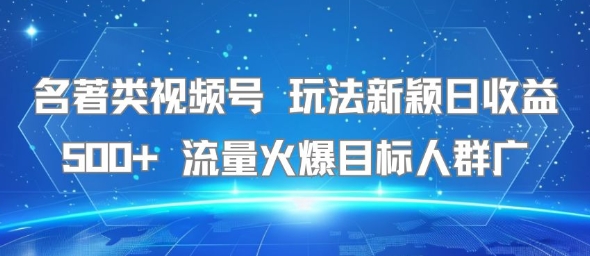 名著类视频号 玩法新颖日收益500+ 流量火爆目标人群广-韬哥副业项目资源网