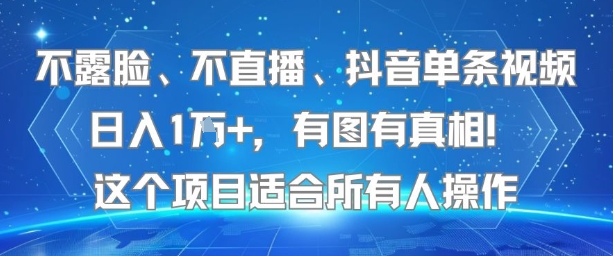 不露脸、不直播、抖音单条视频日入1W+，有图有真相！这个项目适合所有人操作-韬哥副业项目资源网