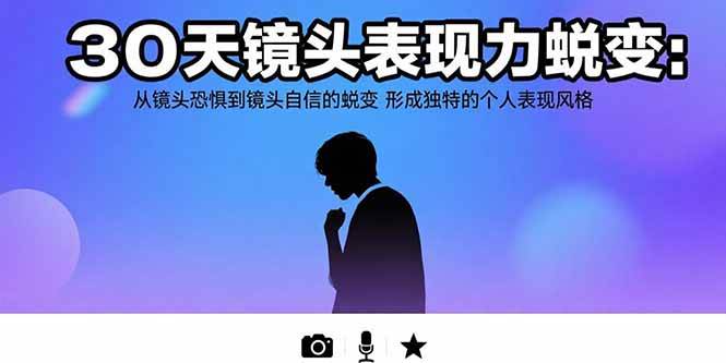 (15522期)30天镜头表现力蜕变:从镜头恐惧到镜头自信的蜕变 形成独特的个人表现风格-韬哥副业项目资源网