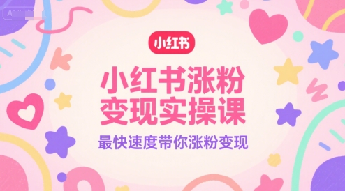 小红书涨粉变现实操课，最快速度带你涨粉变现-韬哥副业项目资源网