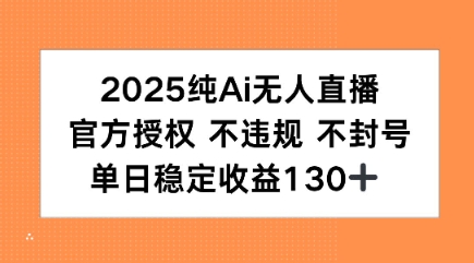 2025纯AI无人直播，官方授权 不违规 不封号，单日收益130+-韬哥副业项目资源网
