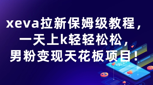 xeva拉新保姆级教程,一天上k轻轻松松,男粉变现天花板项目-韬哥副业项目资源网