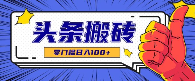 零成本零门槛头条热点搬运术，零门槛日入100+，工具+教程全部附上-韬哥副业项目资源网