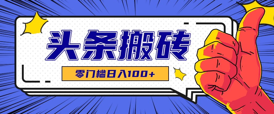 零成本零门槛头条热点搬运术，零门槛日入100+，工具+教程全部附上-韬哥副业项目资源网