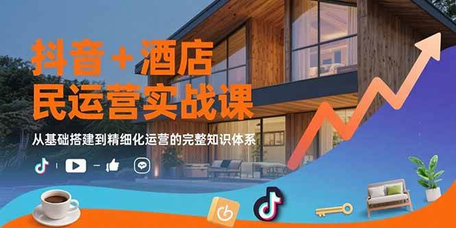 （15524期）抖音+酒店民宿运营实战课：从基础搭建到精细化运营的完整知识体系-韬哥副业项目资源网