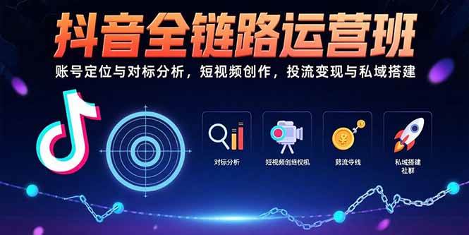 (15525期)抖音全链路运营班:账号定位与对标分析,短视频创作,投流变现与私域搭建-韬哥副业项目资源网