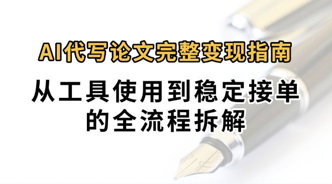 0投入月过万AI代写论文完整变现指南：从工具使用到稳定接单的全流程拆解-韬哥副业项目资源网