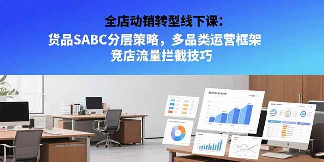 (15419期)全店动销转型线下课:货品SABC分层策略,多品类运营框架 竞店流量拦截技巧-韬哥副业项目资源网