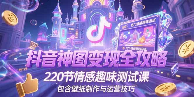 (15264期)抖音神图变现全攻略,220节情感趣味测试课,包含壁纸制作与运营技巧-韬哥副业项目资源网