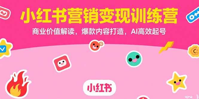 （15409期）小红书营销变现训练营，商业价值解读，爆款内容打造，AI高效起号-韬哥副业项目资源网
