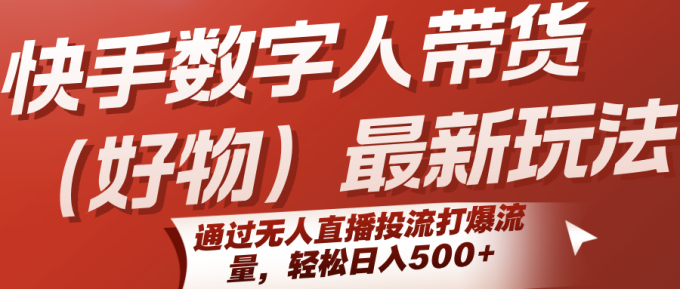 快手数字人带货(好物)最新玩法,通过无人直播投流打爆流量,轻松日入500+-韬哥副业项目资源网