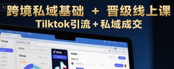 跨境私域基础+晋级线上课,Tilktok引流+私域成交-韬哥副业项目资源网
