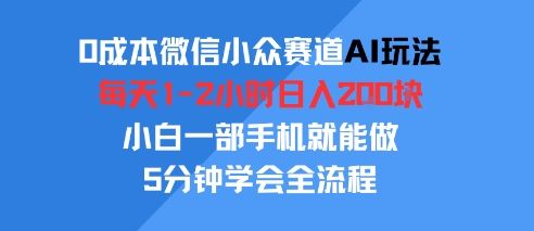 0成本微信小众赛道AI玩法，每天1-2小时日入2张，小白一部手机就能做，5分钟学会全流程-韬哥副业项目资源网