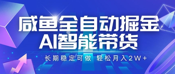 咸鱼全自动掘金，AI智能带货，长期稳定可做，轻松月入2W+【揭秘】-韬哥副业项目资源网
