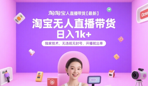 淘宝无人直播带货【最新】，日入1k+，独家技术，无违规无封号，开播就出单【揭秘】-韬哥副业项目资源网