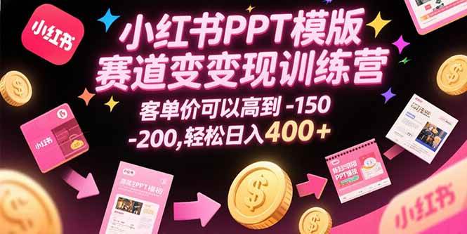 （15471期）小红书PPT模版赛道变现训练营，客单价可以高到150-200，轻松日入400+-韬哥副业项目资源网
