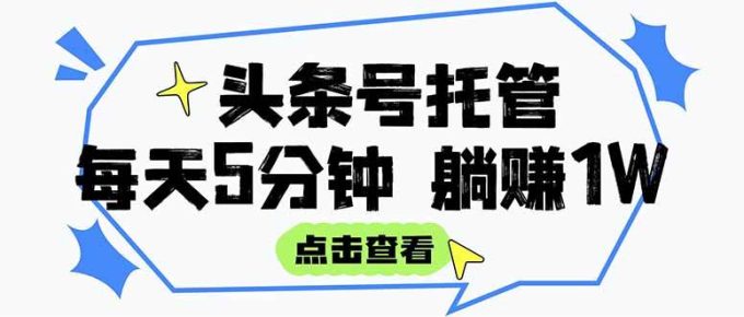 （15453期）【头条号托管 】我提供视频和文章，你每天5分钟发布，月入3000-5000+，…-韬哥副业项目资源网