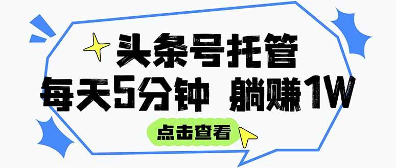 （15453期）【头条号托管 】我提供视频和文章，你每天5分钟发布，月入3000-5000+，…-韬哥副业项目资源网