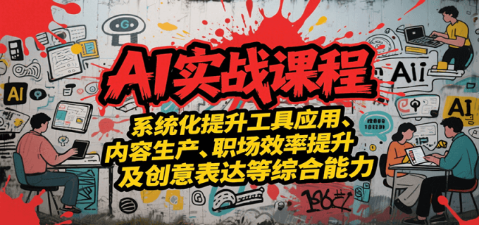AI实战系统课程,提升工具应用、内容生产、职场效率提升及创意表达等综合能力-韬哥副业项目资源网