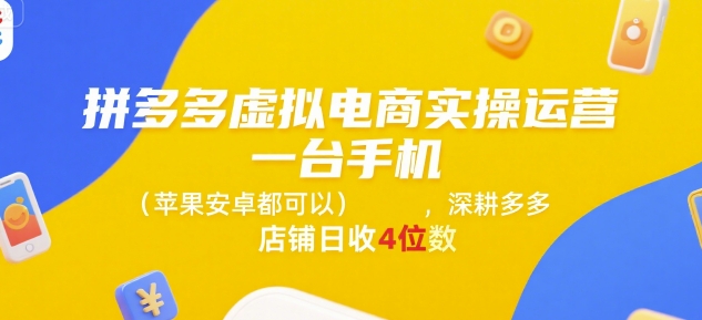 拼多多虚拟电商实操运营，一台手机(苹果安卓都可以)，深耕多多店铺日收4位数-韬哥副业项目资源网