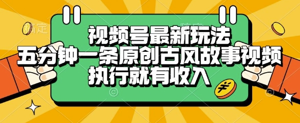 视频号最新玩法，五分钟一条原创古风故事类视频执行就有收入【揭秘】-韬哥副业项目资源网