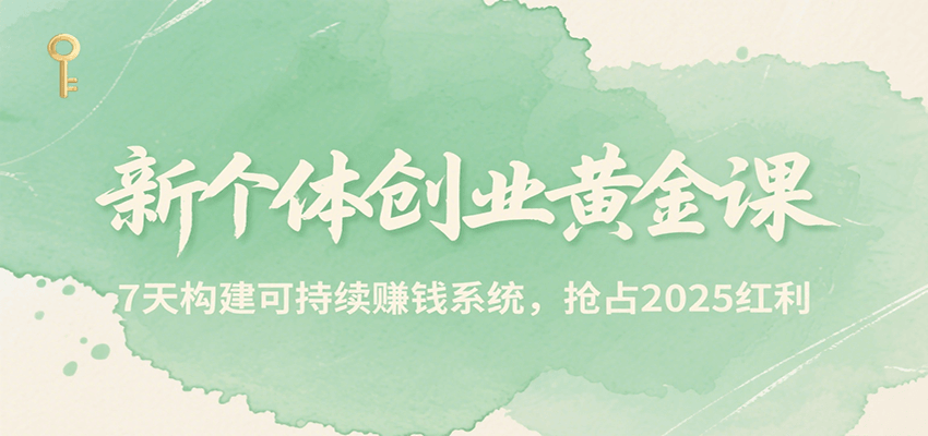 新个体创业黄金课,7天构建可持续赚钱系统,抢占2025红利-韬哥副业项目资源网