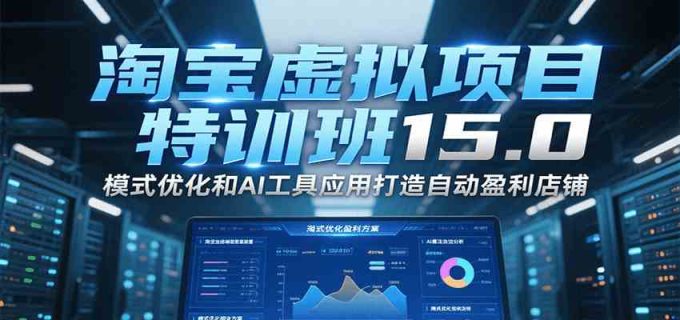 淘宝虚拟项目特训班15.0，模式优化和AI工具应用打造自动盈利店铺-韬哥副业项目资源网