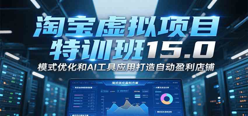 淘宝虚拟项目特训班15.0，模式优化和AI工具应用打造自动盈利店铺-韬哥副业项目资源网