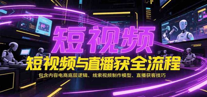 短视频与直播获客全流程,包含内容电商底层逻辑、线索视频制作模型、直播获客技巧-韬哥副业项目资源网