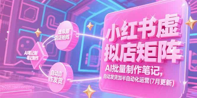 （15302期）小红书虚拟店矩阵，AI批量制作笔记，自动发货加半自动化运营(7月更新)-韬哥副业项目资源网