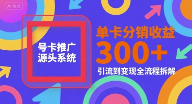 号卡推广源头系统，单卡分销收益3张+，引流到变现全流程拆解【揭秘】-韬哥副业项目资源网