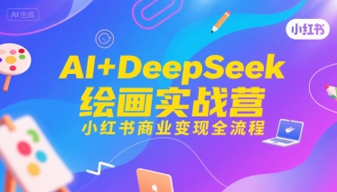 AI+DeepSeek绘画实战营,小红书商业变现全流程-韬哥副业项目资源网