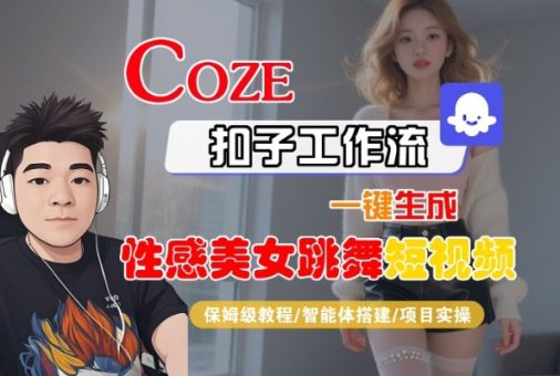 Coze扣子工作流一键生成性感美女跳舞短视频，保姆级教程-智能体搭建-项目实操-韬哥副业项目资源网