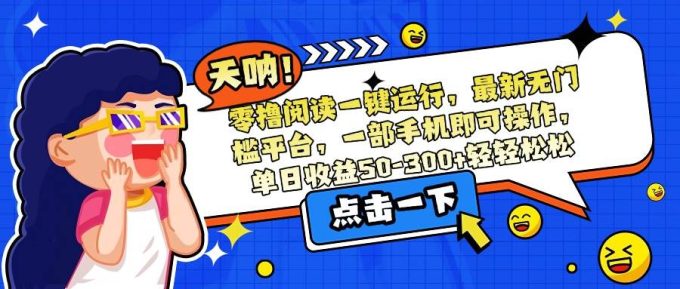 （15338期）零撸阅读一键运行，最新无门槛平台，一部手机即可操作，单日收益50-300…-韬哥副业项目资源网
