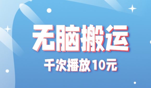 无脑搬运，千次播放10元，点赞评论收藏各1元一个，单条作品收益上限10000+！-韬哥副业项目资源网