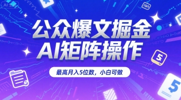 公众爆文掘金,AI矩阵操作,最高月入5位数,小白可做