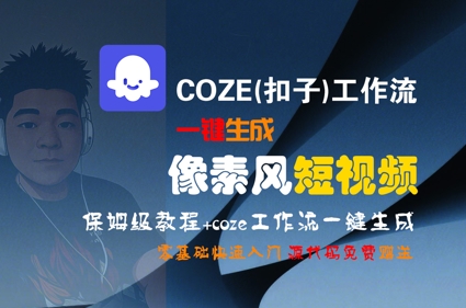 COZE(扣子)工作流一键生成像素风短视频，保姆级教程，零基础快速入门-韬哥副业项目资源网