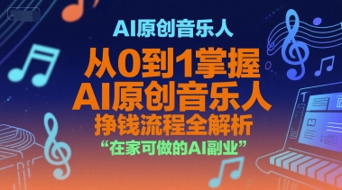 AI原创音乐人，从0到1掌握AI原创音乐人挣钱流程全解析，在家可做的AI副业-韬哥副业项目资源网