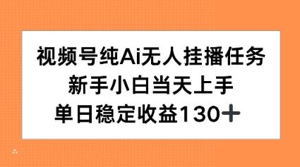 视频号纯AI无人挂播任务,新手小白当天上手,单日稳定收益130+-韬哥副业项目资源网
