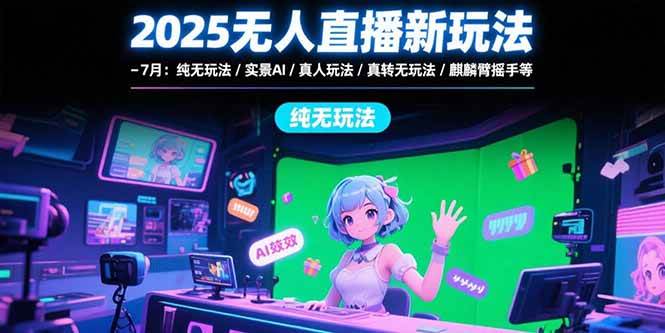（15429期）2025无人直播新玩法-7月：纯无玩法/实景AI/真人玩法/绿幕玩法/真转无玩法-韬哥副业项目资源网