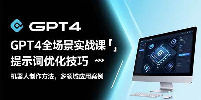 (15499期)GPT4全场景实战课:提示词优化技巧,机器人制作方法,多领域应用案例-韬哥副业项目资源网