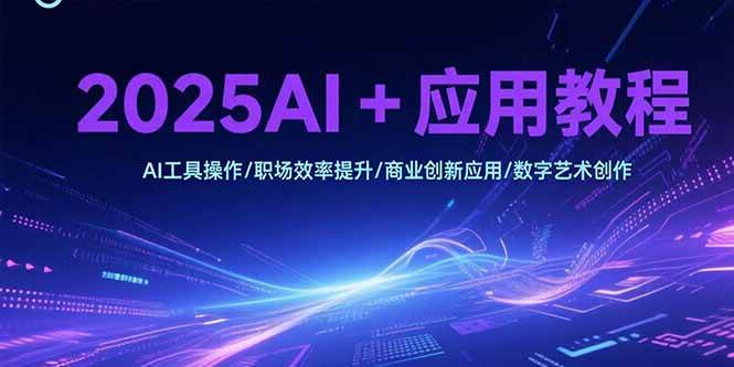 （15378期）2025AI+应用教程，AI工具操作/职场效率提升/商业创新应用/数字艺术创作-韬哥副业项目资源网