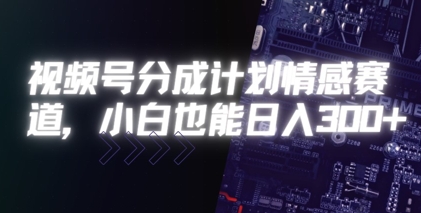 视频号分成计划情感赛道,小白也能日入3张