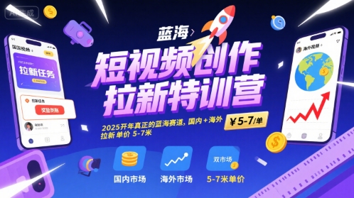 短视频创作拉新特训营，2025开年真正的蓝海赛道，国内+海外，拉新单价5-7米-韬哥副业项目资源网