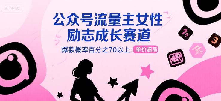 公众号流量主女性励志成长赛道,爆款概率百分之70以上,单价超高-韬哥副业项目资源网