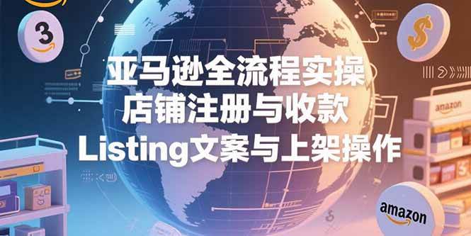 (15349期)亚马逊全流程实操,店铺注册与收款,Listing文案与上架操作-韬哥副业项目资源网