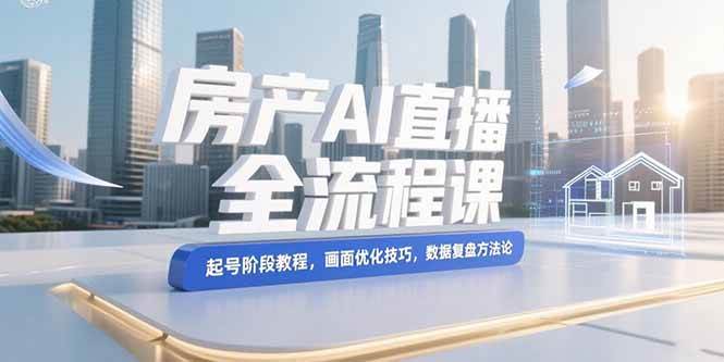 （15363期）房产AI直播全流程课，起号阶段教程，画面优化技巧，数据复盘方法论-韬哥副业项目资源网