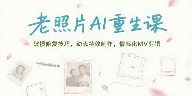(15367期)老照片AI重生课,破损修复技巧,动态特效制作,情感化MV剪辑-韬哥副业项目资源网