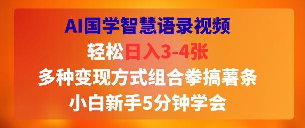 AI国学智慧语录视频,轻松日入3-4张,多种变现方式组合拳搞薯条,小白新手5分钟学会-韬哥副业项目资源网
