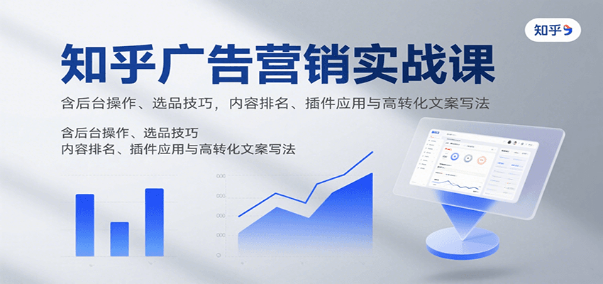 知乎广告营销实战课，含后台操作、选品技巧，内容排名、插件应用与高转化文案写法-韬哥副业项目资源网
